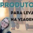 5 Produtos para Levar na Viagem [NÃO viaje sem!]